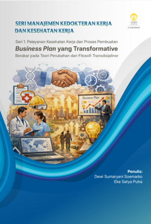 Seri Manajemen Kedokteran Kerja dan Kesehatan Kerja -- Seri 1: Pelayanan Kesehatan Kerja dan Proses Pembuatan Business Plan yang Transformative Berakar pada Teori Perubahan dan Filosofi Transdisipliner